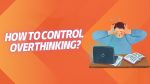 How To Control Overthinking